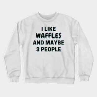 I Like Waffles And Maybe 3 People Crewneck Sweatshirt